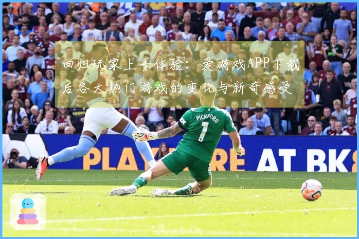 回归玩家上手体验：爱游戏APP下载后各大热门游戏的变化与新奇感受