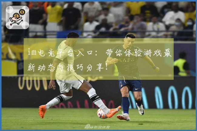 im电竞平台入口:带你体验游戏最新动态与技巧分享!