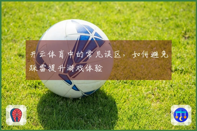 开云体育中的常见误区，如何避免踩雷提升游戏体验