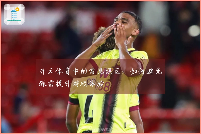 开云体育中的常见误区，如何避免踩雷提升游戏体验