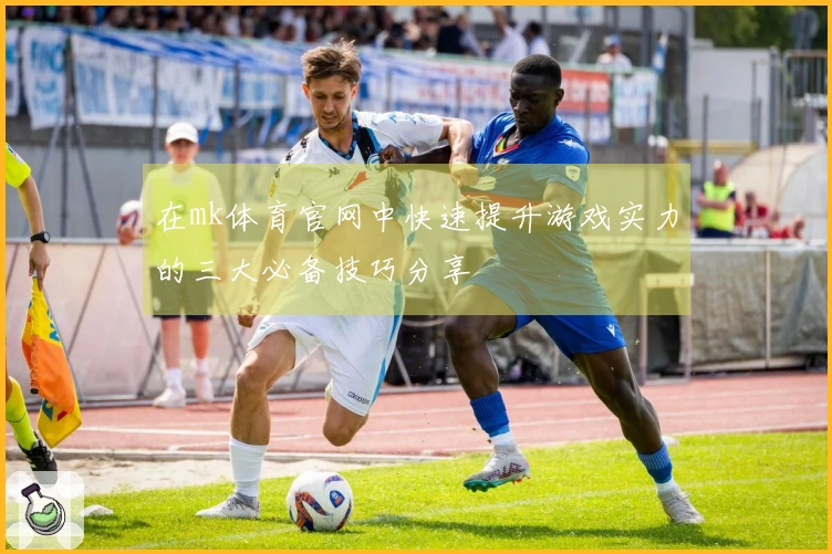 在mk体育官网中快速提升游戏实力的三大必备技巧分享