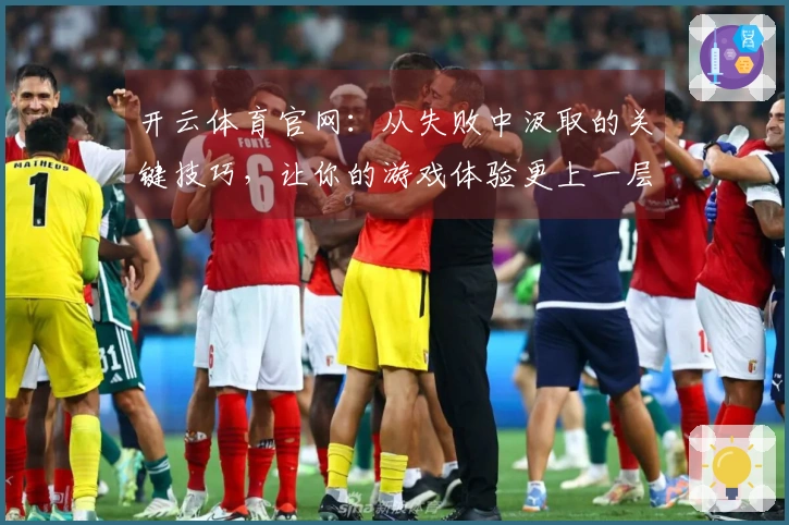 开云体育官网：从失败中汲取的关键技巧，让你的游戏体验更上一层楼