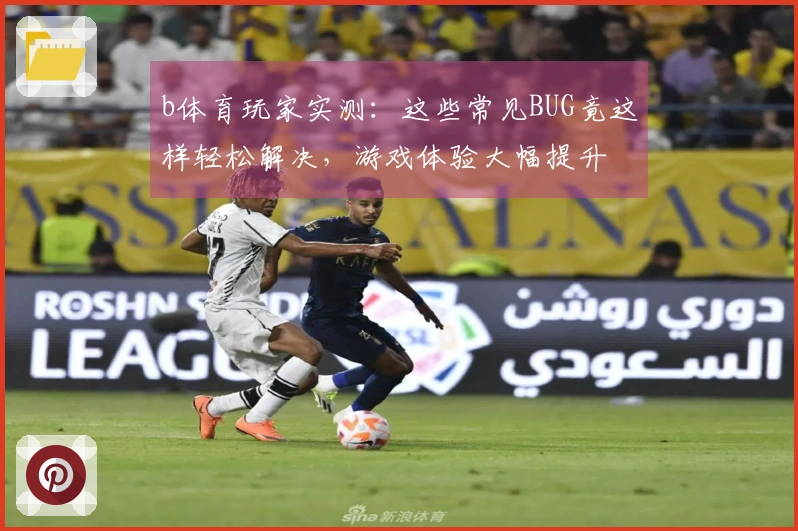 b体育玩家实测：这些常见BUG竟这样轻松解决，游戏体验大幅提升