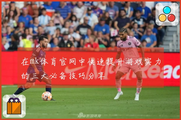 在mk体育官网中快速提升游戏实力的三大必备技巧分享