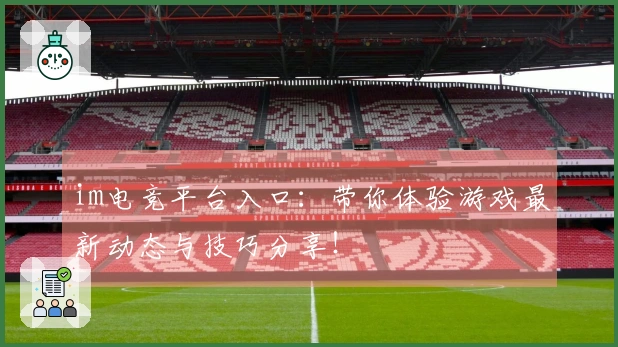 im电竞平台入口：带你体验游戏最新动态与技巧分享！